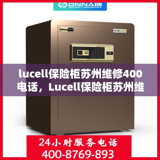 lucell保险柜苏州维修400电话，Lucell保险柜苏州维修服务热线400电话详解