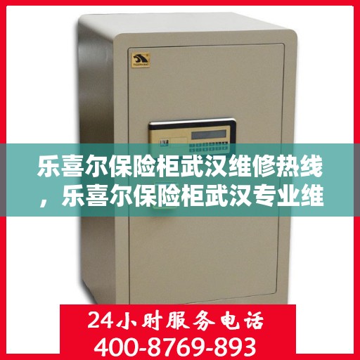 乐喜尔保险柜武汉维修热线，乐喜尔保险柜武汉专业维修服务热线及解决方案