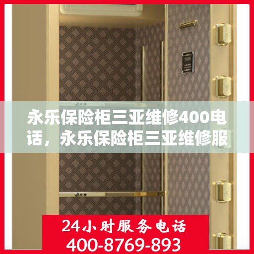 永乐保险柜三亚维修400电话，永乐保险柜三亚维修服务热线400电话详解