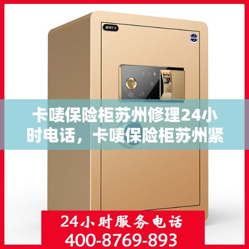 卡唛保险柜苏州修理24小时电话，卡唛保险柜苏州紧急维修热线全天候服务