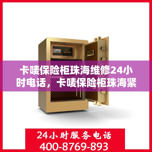 卡唛保险柜珠海维修24小时电话，卡唛保险柜珠海紧急维修热线全天候服务
