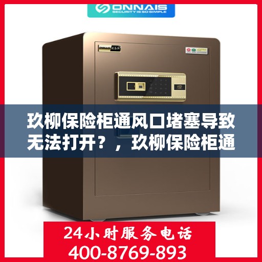 玖柳保险柜通风口堵塞导致无法打开？，玖柳保险柜通风口堵塞引发开启难题？