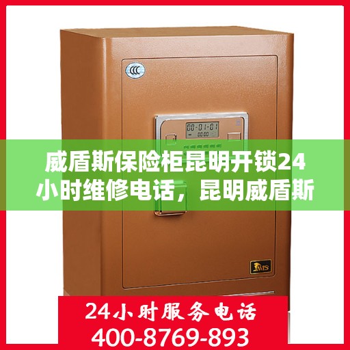 威盾斯保险柜昆明开锁24小时维修电话，昆明威盾斯保险柜开锁服务热线全天候维修电话