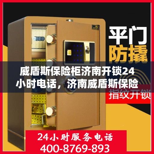 威盾斯保险柜济南开锁24小时电话，济南威盾斯保险柜开锁紧急热线全天候服务