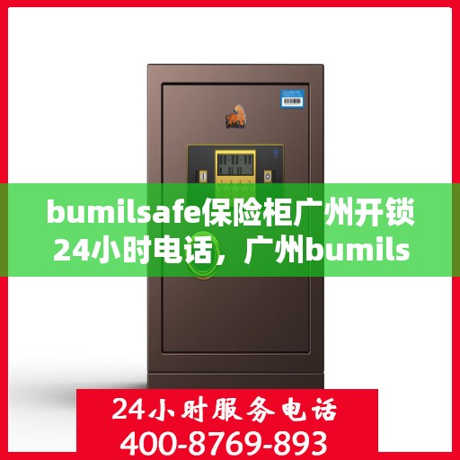 bumilsafe保险柜广州开锁24小时电话，广州bumilsafe保险柜开锁服务，全天候电话预约，专业开锁无忧