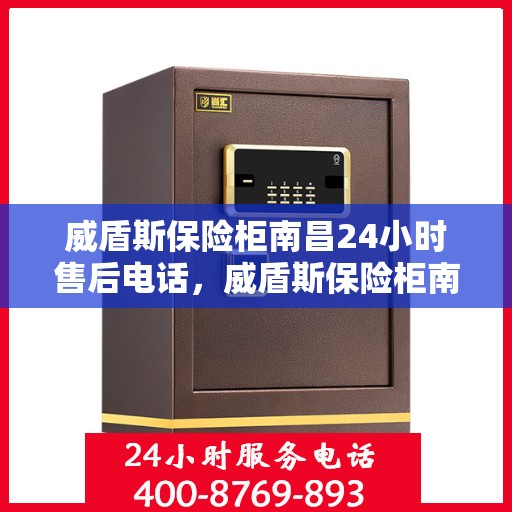 威盾斯保险柜南昌24小时售后电话，威盾斯保险柜南昌全天候售后热线服务保障