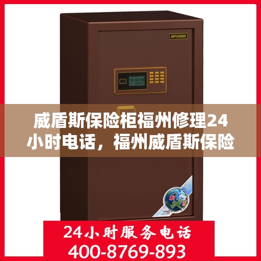 威盾斯保险柜福州修理24小时电话，福州威盾斯保险柜紧急修理热线全天候服务