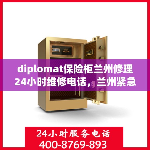 diplomat保险柜兰州修理24小时维修电话，兰州紧急维修热线，Diplomat保险柜全天候专业维修服务团队！