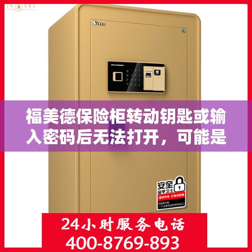 福美德保险柜转动钥匙或输入密码后无法打开，可能是什么原因？，福美德保险柜开启故障，钥匙转动或密码输入后无法打开的原因探究