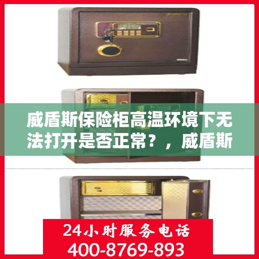威盾斯保险柜高温环境下无法打开是否正常？，威盾斯保险柜高温环境下的开启难题，正常还是异常？
