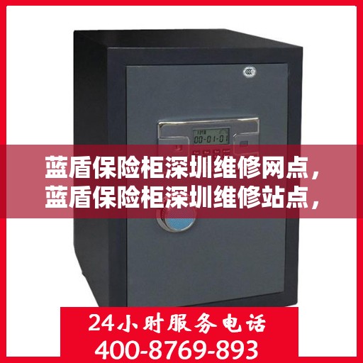 蓝盾保险柜深圳维修网点，蓝盾保险柜深圳维修站点，专业售后，快速响应