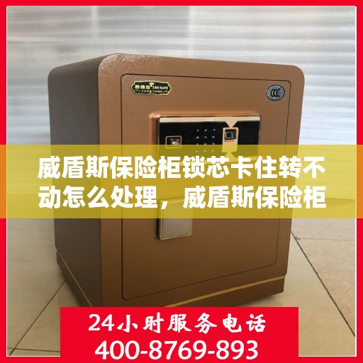 威盾斯保险柜锁芯卡住转不动怎么处理，威盾斯保险柜锁芯卡住解决指南，轻松应对锁芯转不动问题