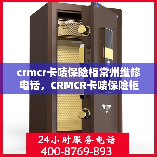 crmcr卡唛保险柜常州维修电话，CRMCR卡唛保险柜常州专业维修服务热线
