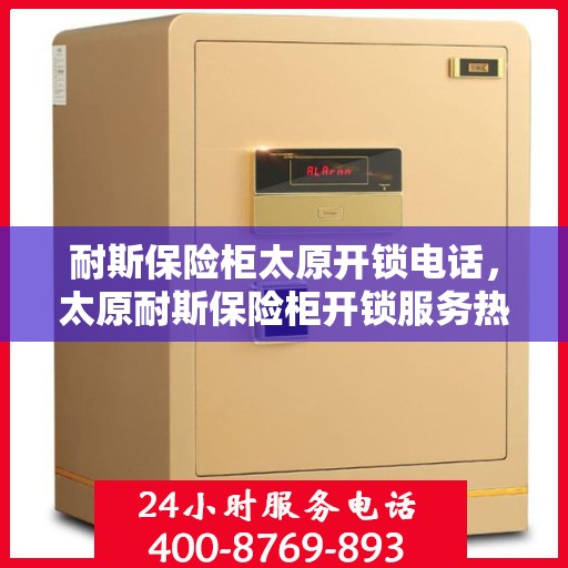 耐斯保险柜太原开锁电话，太原耐斯保险柜开锁服务热线