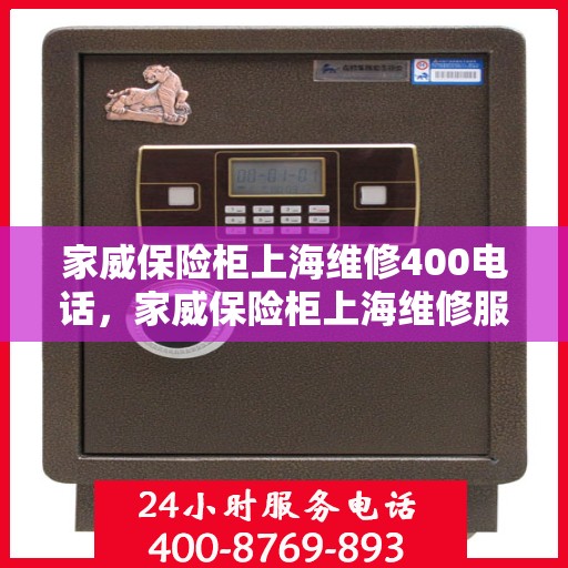 家威保险柜上海维修400电话，家威保险柜上海维修服务热线400电话详解