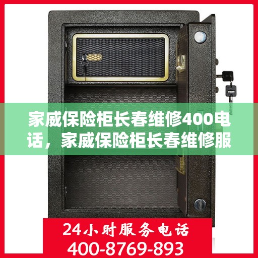 家威保险柜长春维修400电话，家威保险柜长春维修服务热线400电话详解