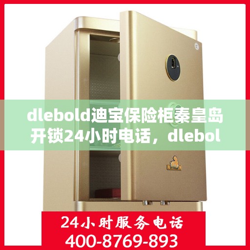 dlebold迪宝保险柜秦皇岛开锁24小时电话，dlebold迪宝保险柜秦皇岛开锁服务全天候热线电话