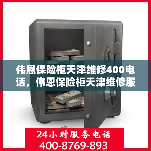 伟恩保险柜天津维修400电话，伟恩保险柜天津维修服务热线400电话详解