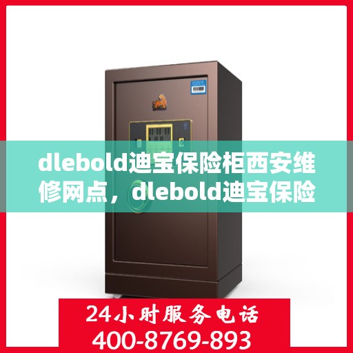 dlebold迪宝保险柜西安维修网点，dlebold迪宝保险柜西安专业维修网点服务指南