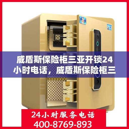 威盾斯保险柜三亚开锁24小时电话，威盾斯保险柜三亚24小时专业开锁服务热线