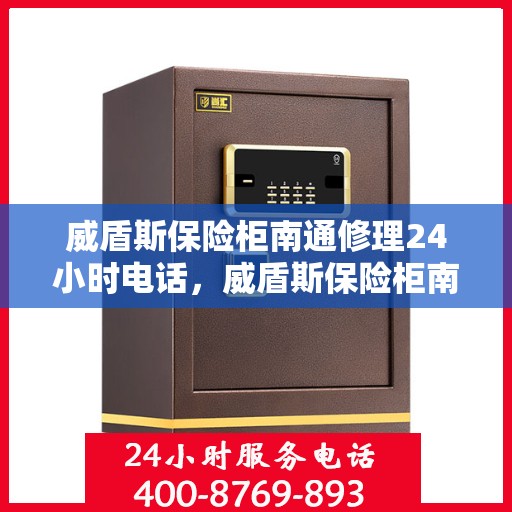 威盾斯保险柜南通修理24小时电话，威盾斯保险柜南通紧急修理热线全天候服务