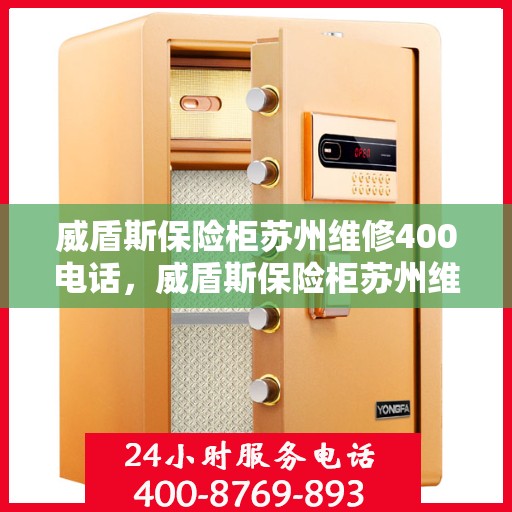 威盾斯保险柜苏州维修400电话，威盾斯保险柜苏州维修服务热线400电话详解