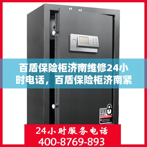 百盾保险柜济南维修24小时电话，百盾保险柜济南紧急维修热线全天候为您服务