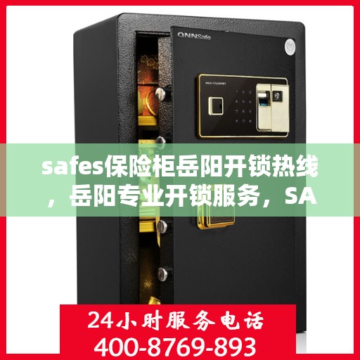 safes保险柜岳阳开锁热线，岳阳专业开锁服务，SAFES保险柜解锁热线