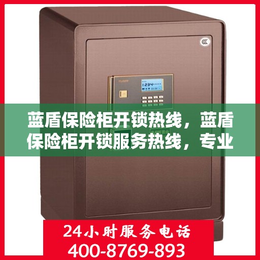 蓝盾保险柜开锁热线，蓝盾保险柜开锁服务热线，专业解锁，快速响应！