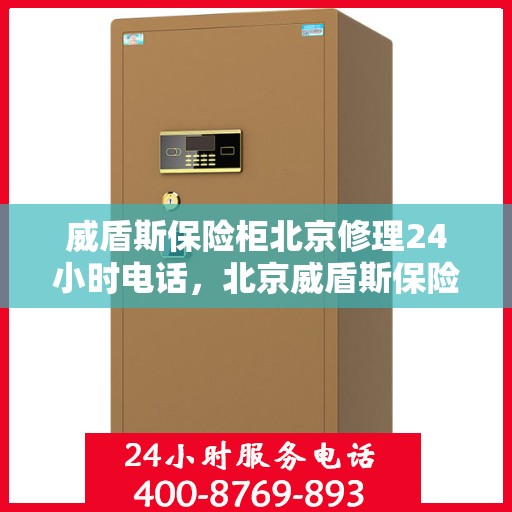 威盾斯保险柜北京修理24小时电话，北京威盾斯保险柜专业修理服务热线全天候响应