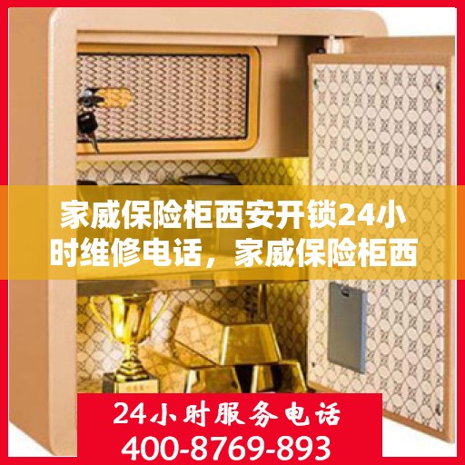 家威保险柜西安开锁24小时维修电话，家威保险柜西安开锁服务，全天候维修电话，安全无忧保障您的财产安全！