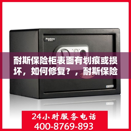 耐斯保险柜表面有划痕或损坏，如何修复？，耐斯保险柜表面划痕与损坏修复指南