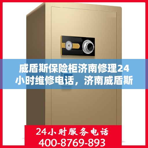 威盾斯保险柜济南修理24小时维修电话，济南威盾斯保险柜紧急修理热线，全天候专业维修服务保障您的安全之选