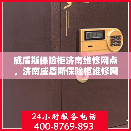 威盾斯保险柜济南维修网点，济南威盾斯保险柜维修网点，专业售后，快速响应