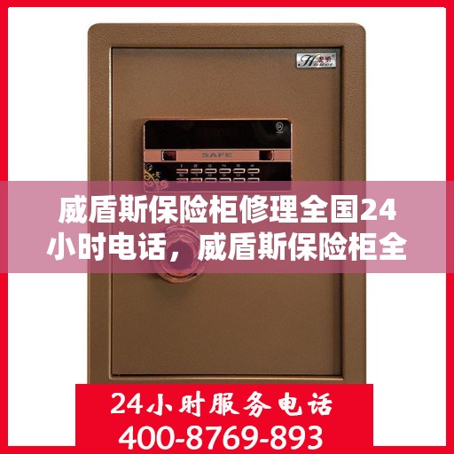威盾斯保险柜修理全国24小时电话，威盾斯保险柜全国24小时专业维修服务热线