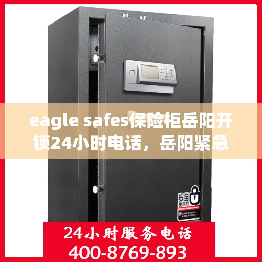 eagle safes保险柜岳阳开锁24小时电话，岳阳紧急开锁服务，Eagle Safes保险柜全天候解锁热线