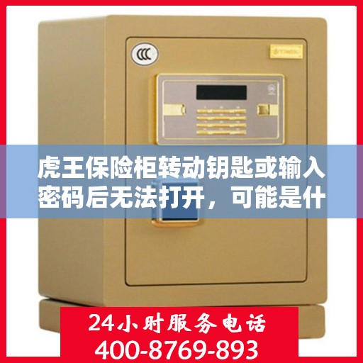 虎王保险柜转动钥匙或输入密码后无法打开，可能是什么原因？，虎王保险柜开启故障，钥匙转动或密码输入后无法打开的原因解析
