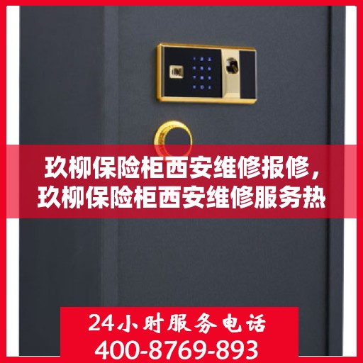 玖柳保险柜西安维修报修，玖柳保险柜西安维修服务热线及报修指南