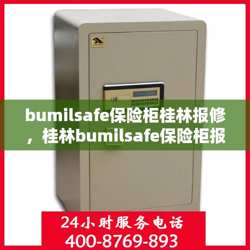 bumilsafe保险柜桂林报修，桂林bumilsafe保险柜报修服务指南