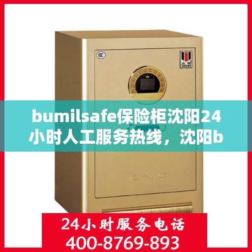 bumilsafe保险柜沈阳24小时人工服务热线，沈阳bumilsafe保险柜全天候人工服务热线指南