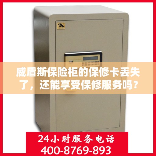 威盾斯保险柜的保修卡丢失了，还能享受保修服务吗？，威盾斯保险柜保修卡遗失后，还能享受哪些保修服务？