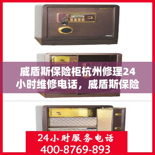 威盾斯保险柜杭州修理24小时维修电话，威盾斯保险柜杭州全天候专业维修服务热线
