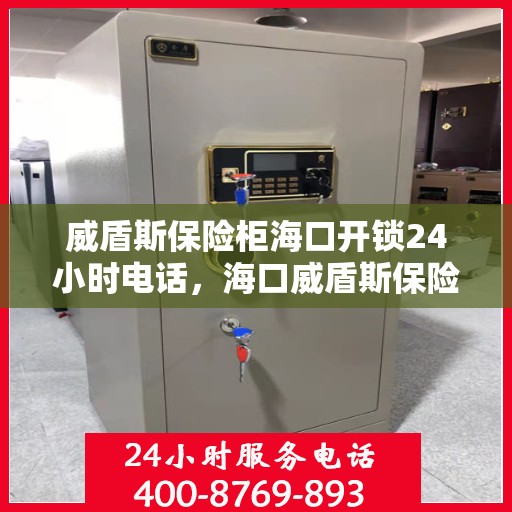 威盾斯保险柜海口开锁24小时电话，海口威盾斯保险柜紧急开锁服务热线全天候开启