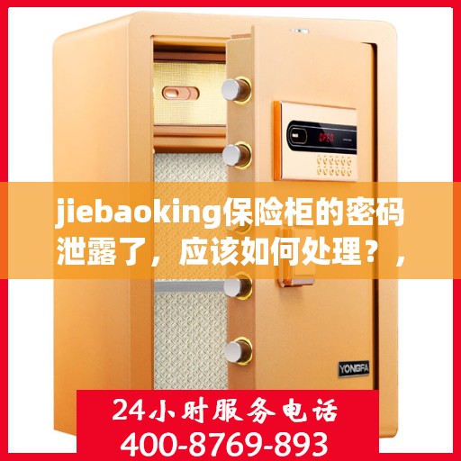 jiebaoking保险柜的密码泄露了，应该如何处理？，保险柜密码泄露危机处理指南，jiebaoking保险柜应对策略