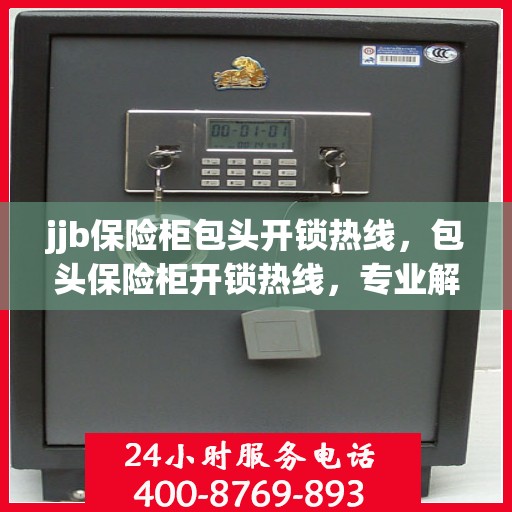 jjb保险柜包头开锁热线，包头保险柜开锁热线，专业解锁服务，安全无忧