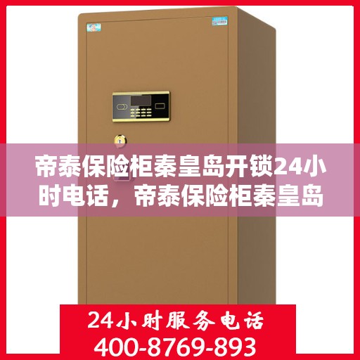 帝泰保险柜秦皇岛开锁24小时电话，帝泰保险柜秦皇岛全天候开锁服务热线