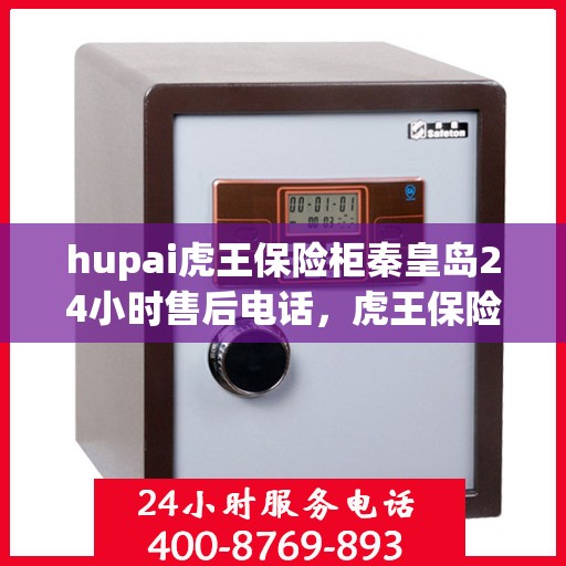 hupai虎王保险柜秦皇岛24小时售后电话，虎王保险柜秦皇岛售后24小时专业电话公布
