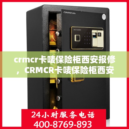 crmcr卡唛保险柜西安报修，CRMCR卡唛保险柜西安维修服务指南