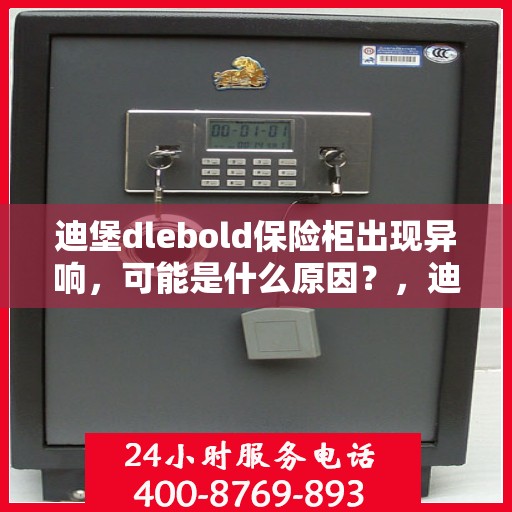 迪堡dlebold保险柜出现异响，可能是什么原因？，迪堡DLEBOLD保险柜异响原因解析与排查指南