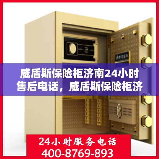 威盾斯保险柜济南24小时售后电话，威盾斯保险柜济南全天候售后热线，专业维修服务不打烊